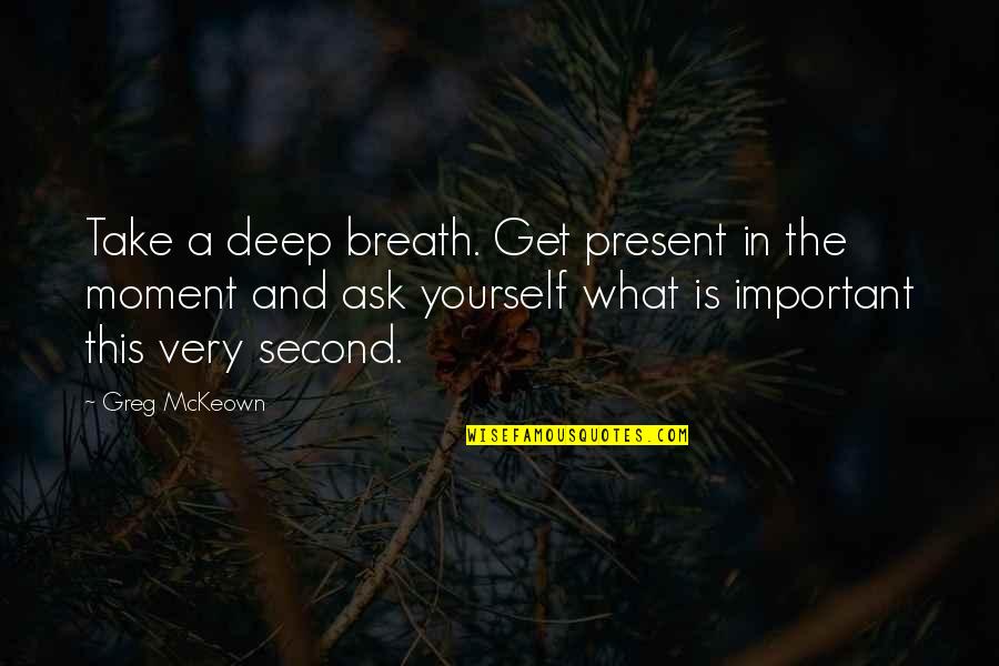 Present Moment Is Important Quotes By Greg McKeown: Take a deep breath. Get present in the