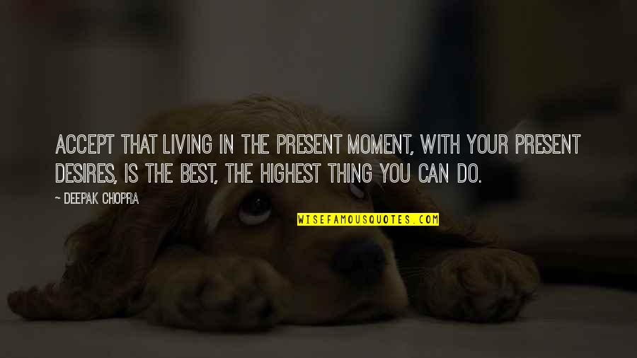 Present Moment Living Quotes By Deepak Chopra: Accept that living in the present moment, with