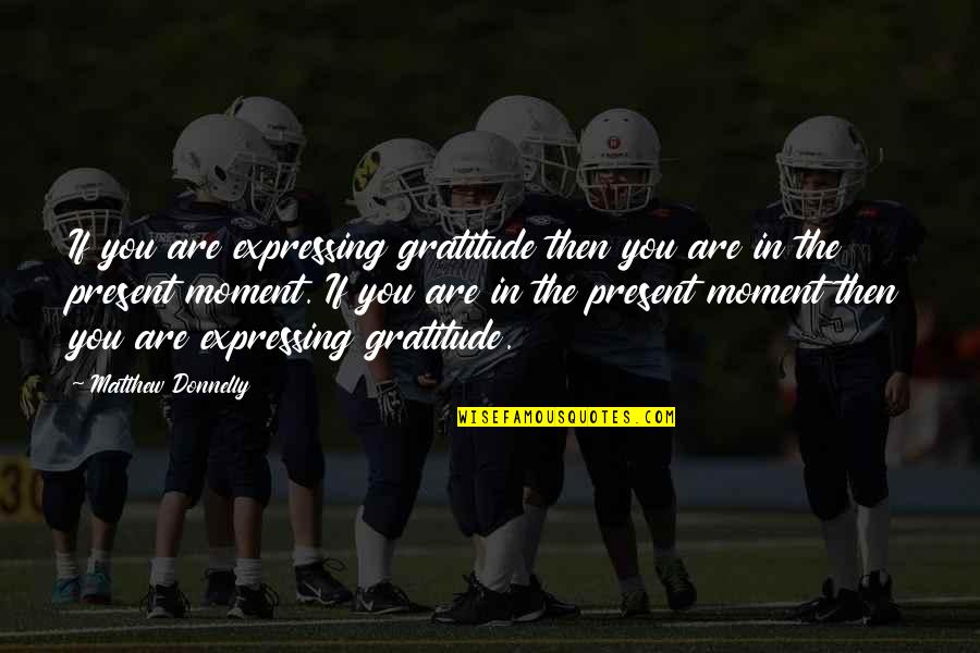 Present Moment Living Quotes By Matthew Donnelly: If you are expressing gratitude then you are