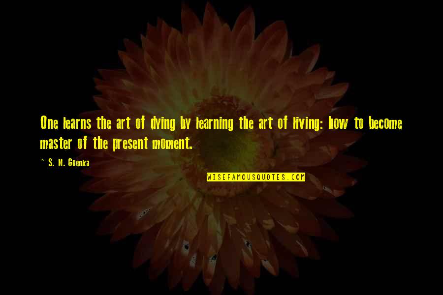 Present Moment Living Quotes By S. N. Goenka: One learns the art of dying by learning