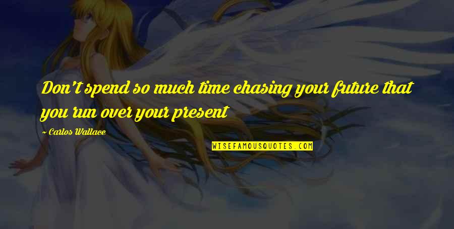 Present Moment Quotes Quotes By Carlos Wallace: Don't spend so much time chasing your future