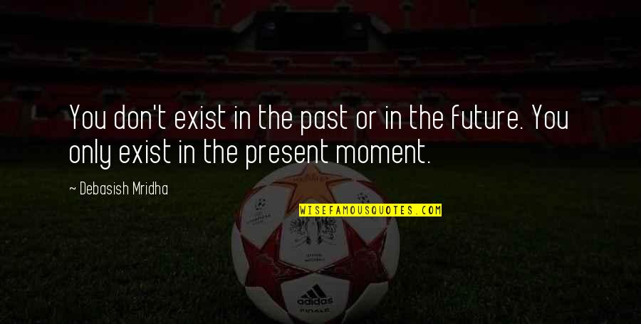 Present Moment Quotes Quotes By Debasish Mridha: You don't exist in the past or in