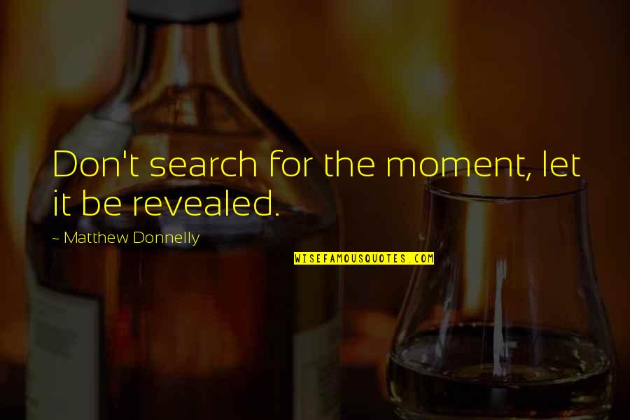 Present Moment Quotes Quotes By Matthew Donnelly: Don't search for the moment, let it be