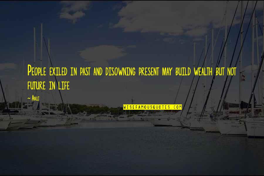 Present Not Past Quotes By Anuj: People exiled in past and disowning present may