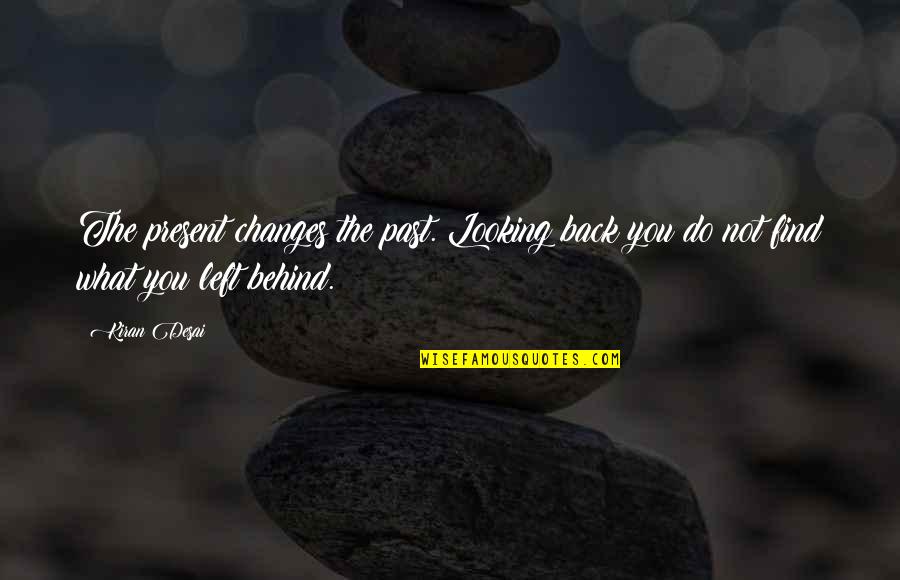 Present Not Past Quotes By Kiran Desai: The present changes the past. Looking back you
