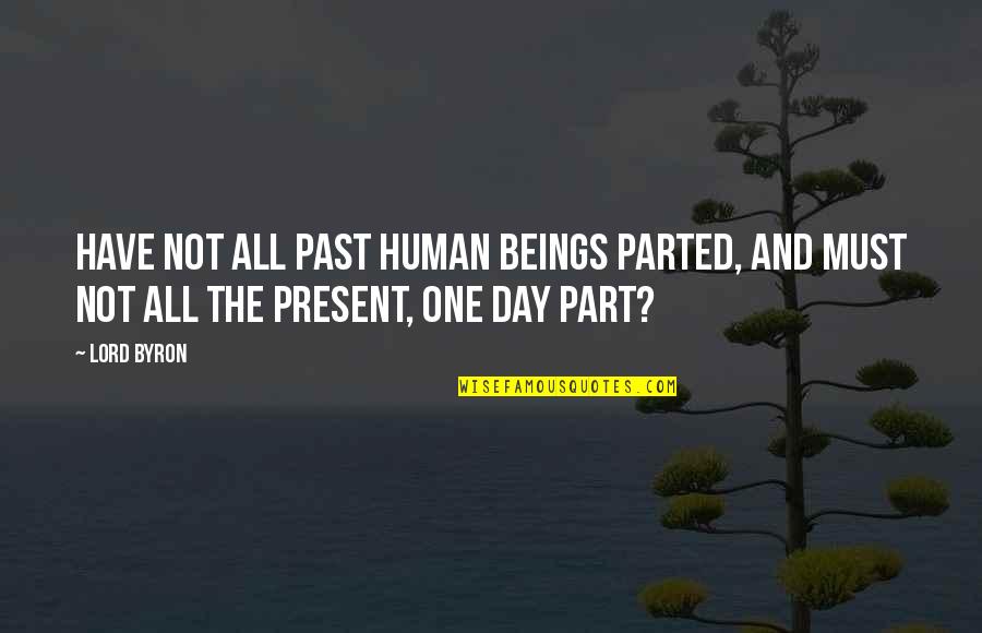 Present Not Past Quotes By Lord Byron: Have not all past human beings parted, And