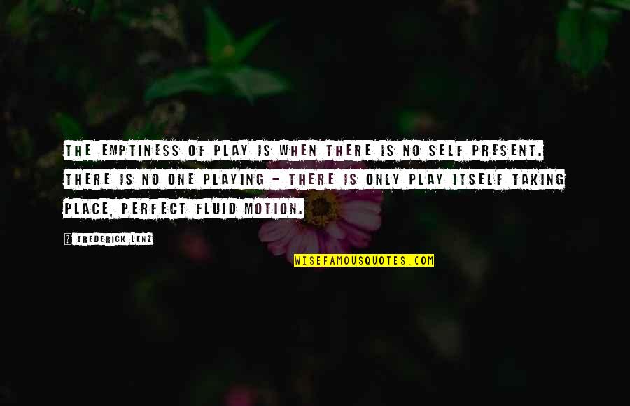Present Over Perfect Quotes By Frederick Lenz: The emptiness of play is when there is Present Over Perfect Quotes By Frederick Lenz: The emptiness of play is when there is