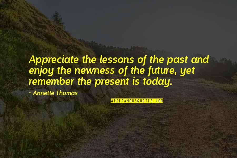 Present Past And Future Quotes By Annette Thomas: Appreciate the lessons of the past and enjoy Present Past And Future Quotes By Annette Thomas: Appreciate the lessons of the past and enjoy
