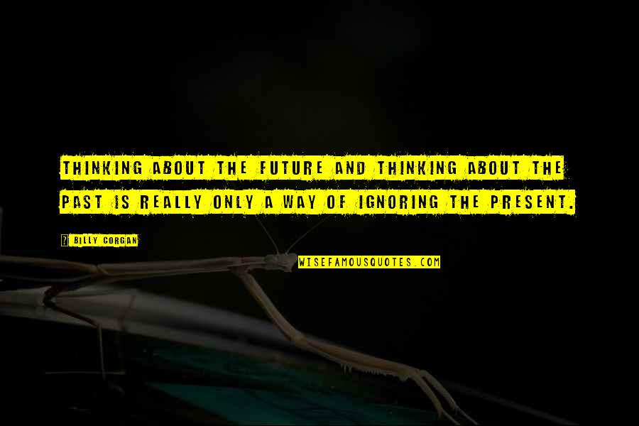 Present Past And Future Quotes By Billy Corgan: Thinking about the future and thinking about the