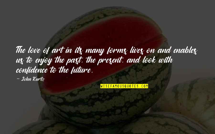 Present Past And Future Quotes By John Kurtz: The love of art in its many forms Present Past And Future Quotes By John Kurtz: The love of art in its many forms