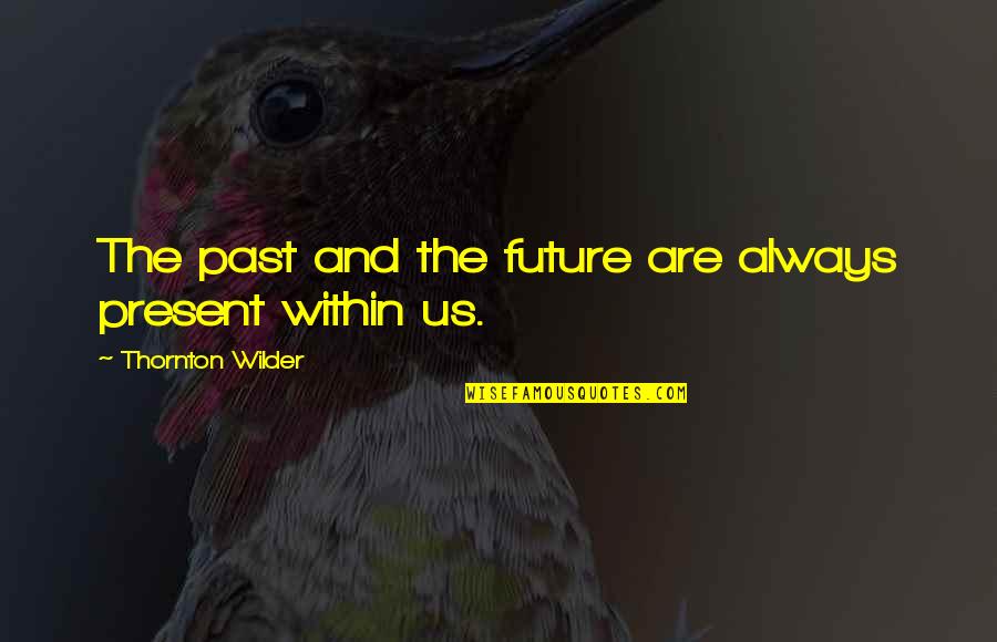 Present Past And Future Quotes By Thornton Wilder: The past and the future are always present