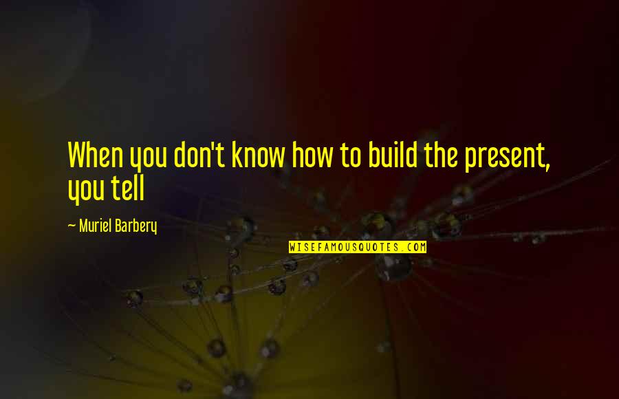 Present Quotes By Muriel Barbery: When you don't know how to build the