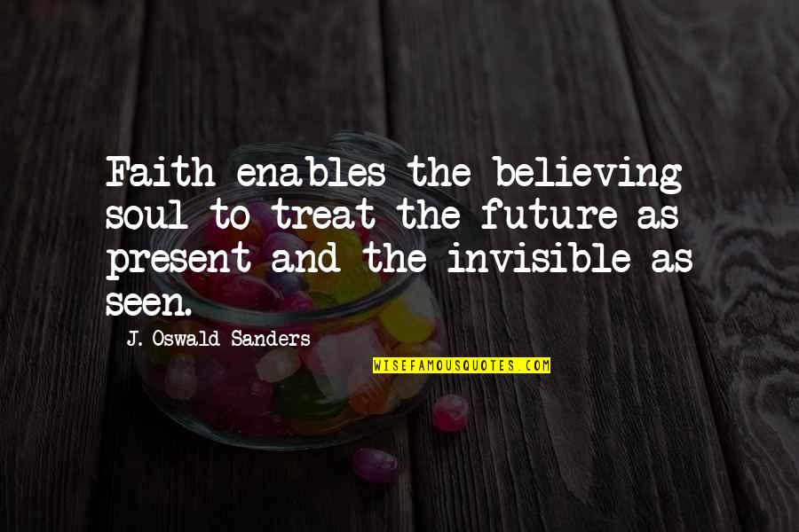 Present-sayings And Quotes By J. Oswald Sanders: Faith enables the believing soul to treat the Present-sayings And Quotes By J. Oswald Sanders: Faith enables the believing soul to treat the