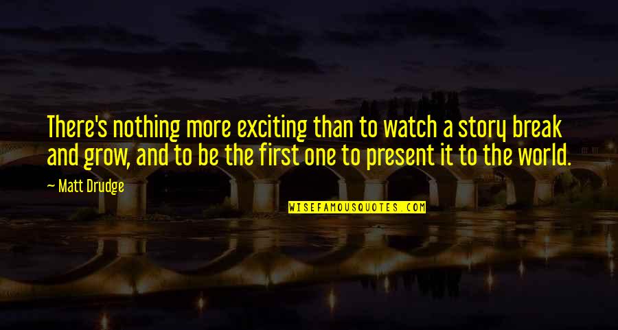 Present-sayings And Quotes By Matt Drudge: There's nothing more exciting than to watch a Present-sayings And Quotes By Matt Drudge: There's nothing more exciting than to watch a