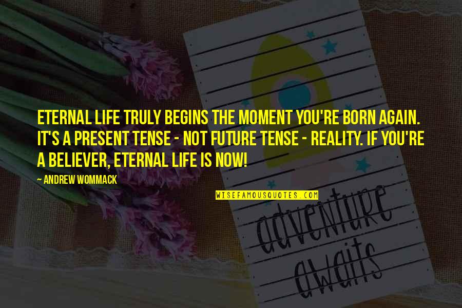 Present Tense Quotes By Andrew Wommack: Eternal life truly begins the moment you're born