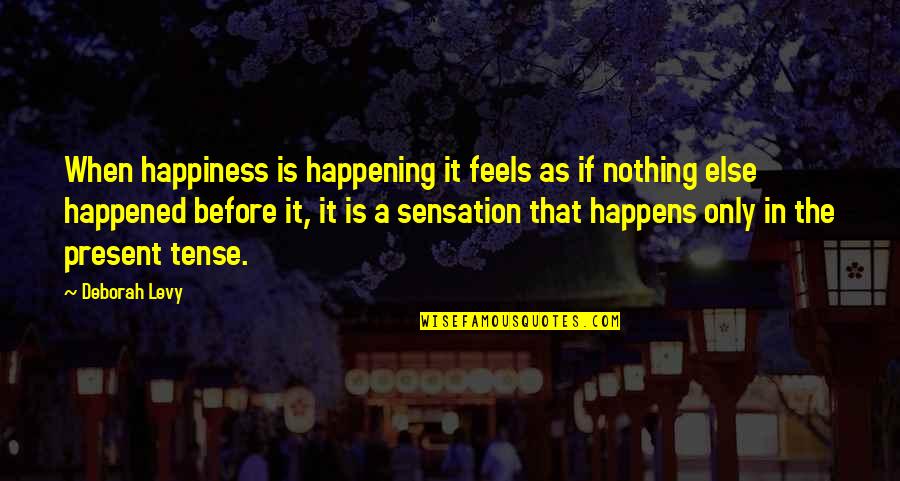 Present Tense Quotes By Deborah Levy: When happiness is happening it feels as if