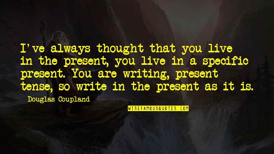 Present Tense Quotes By Douglas Coupland: I've always thought that you live in the