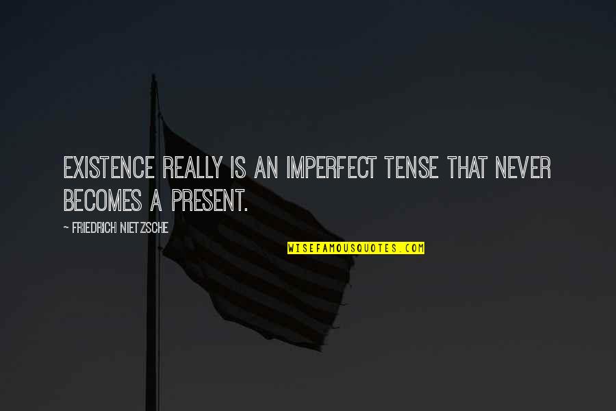 Present Tense Quotes By Friedrich Nietzsche: Existence really is an imperfect tense that never