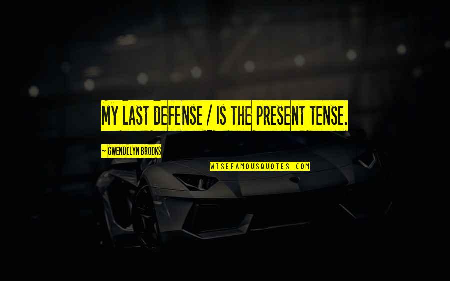 Present Tense Quotes By Gwendolyn Brooks: My last defense / Is the present tense.