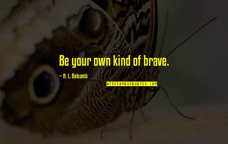 Present Them South Quotes By H. L. Balcomb: Be your own kind of brave. Present Them South Quotes By H. L. Balcomb: Be your own kind of brave.