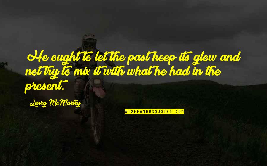 Present Time Quotes By Larry McMurtry: He ought to let the past keep its Present Time Quotes By Larry McMurtry: He ought to let the past keep its