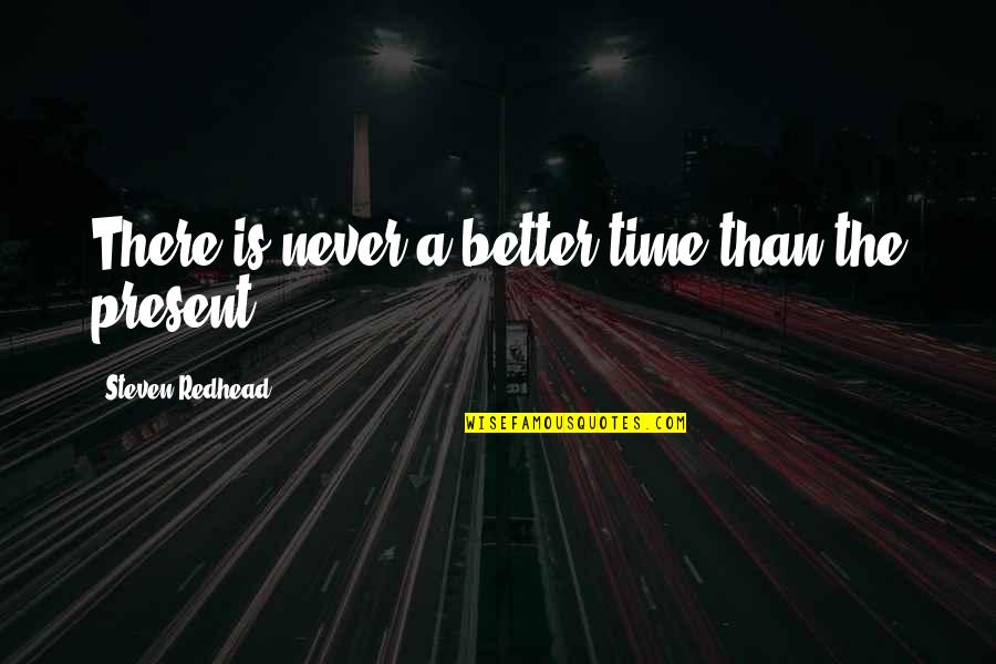 Present Time Quotes Quotes By Steven Redhead: There is never a better time than the Present Time Quotes Quotes By Steven Redhead: There is never a better time than the