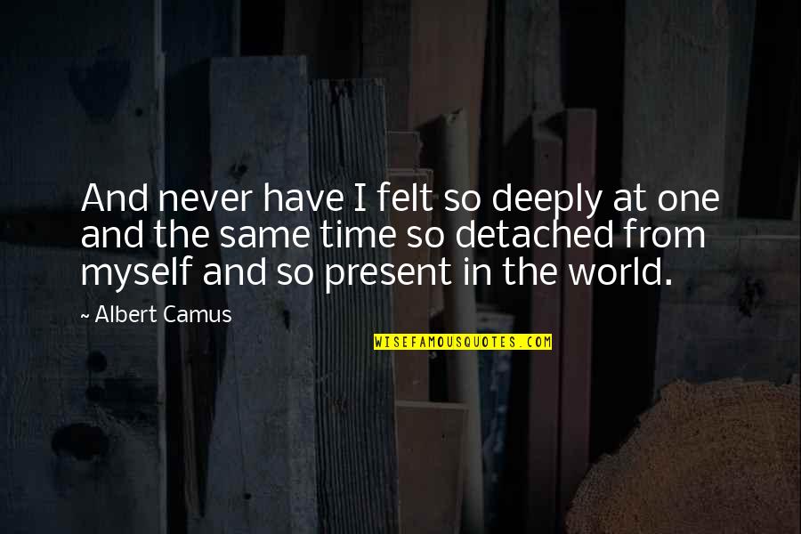 Present To Myself Quotes By Albert Camus: And never have I felt so deeply at
