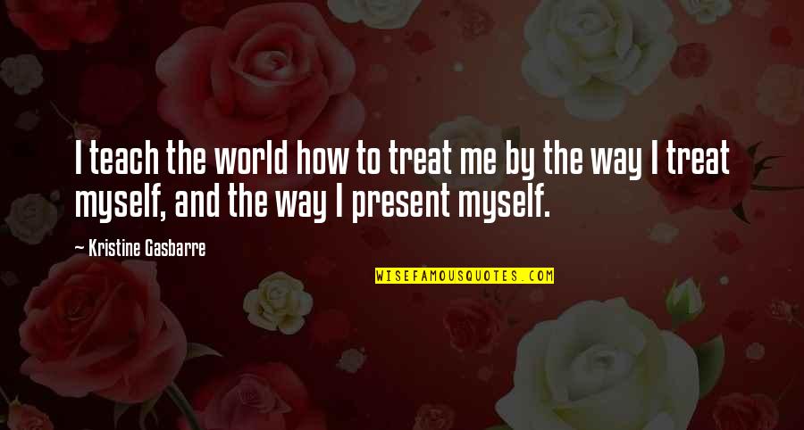 Present To Myself Quotes By Kristine Gasbarre: I teach the world how to treat me