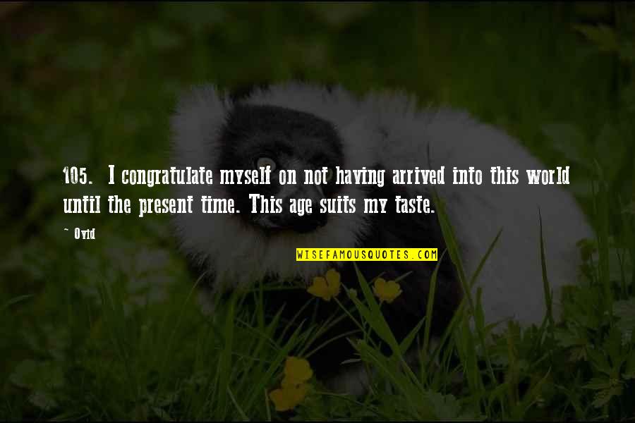 Present To Myself Quotes By Ovid: 105. I congratulate myself on not having arrived