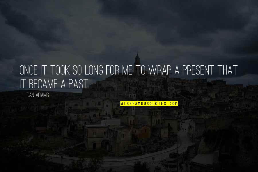 Present To Quotes By Dan Adams: Once it took so long for me to