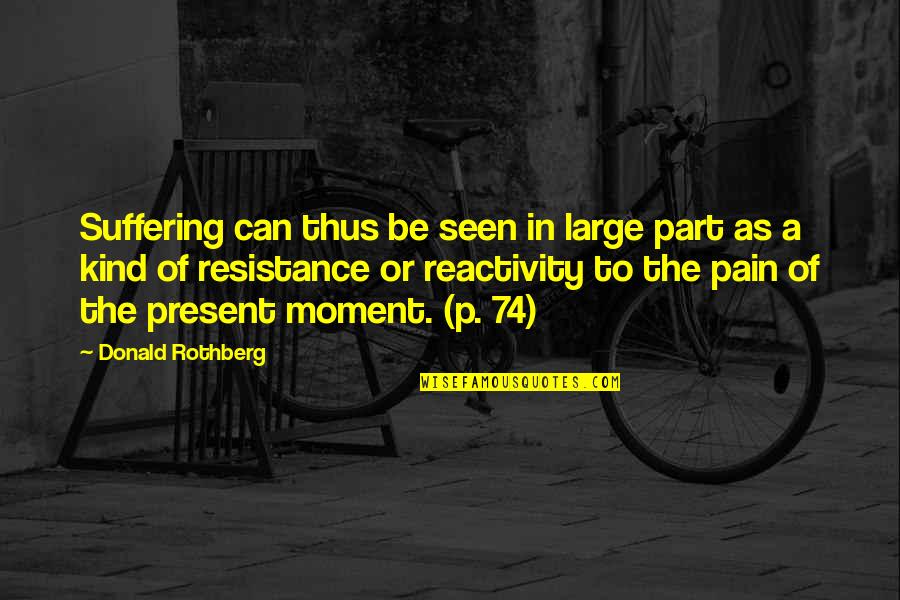 Present To Quotes By Donald Rothberg: Suffering can thus be seen in large part Present To Quotes By Donald Rothberg: Suffering can thus be seen in large part