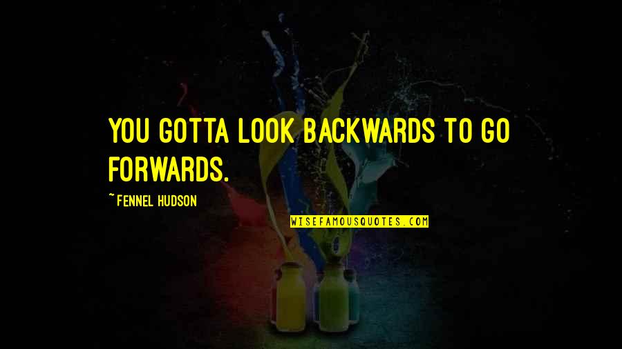Present To Quotes By Fennel Hudson: You gotta look backwards to go forwards. Present To Quotes By Fennel Hudson: You gotta look backwards to go forwards.