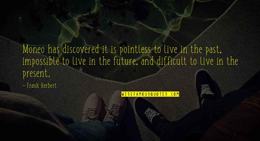 Present To Quotes By Frank Herbert: Moneo has discovered it is pointless to live Present To Quotes By Frank Herbert: Moneo has discovered it is pointless to live