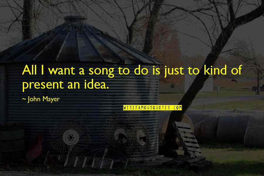 Present To Quotes By John Mayer: All I want a song to do is