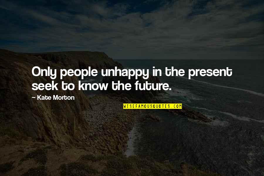 Present To Quotes By Kate Morton: Only people unhappy in the present seek to