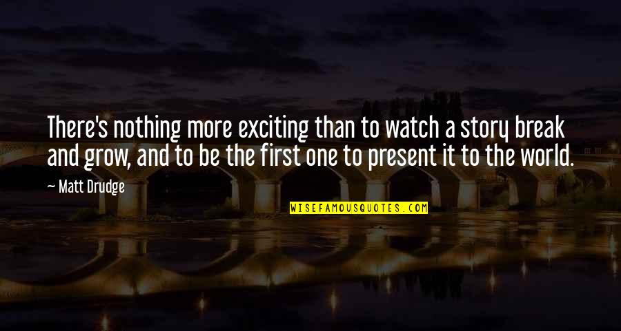 Present To Quotes By Matt Drudge: There's nothing more exciting than to watch a Present To Quotes By Matt Drudge: There's nothing more exciting than to watch a