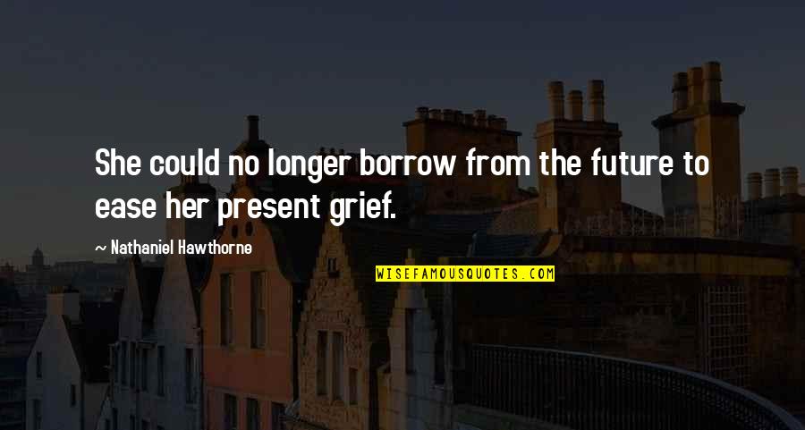 Present To Quotes By Nathaniel Hawthorne: She could no longer borrow from the future Present To Quotes By Nathaniel Hawthorne: She could no longer borrow from the future