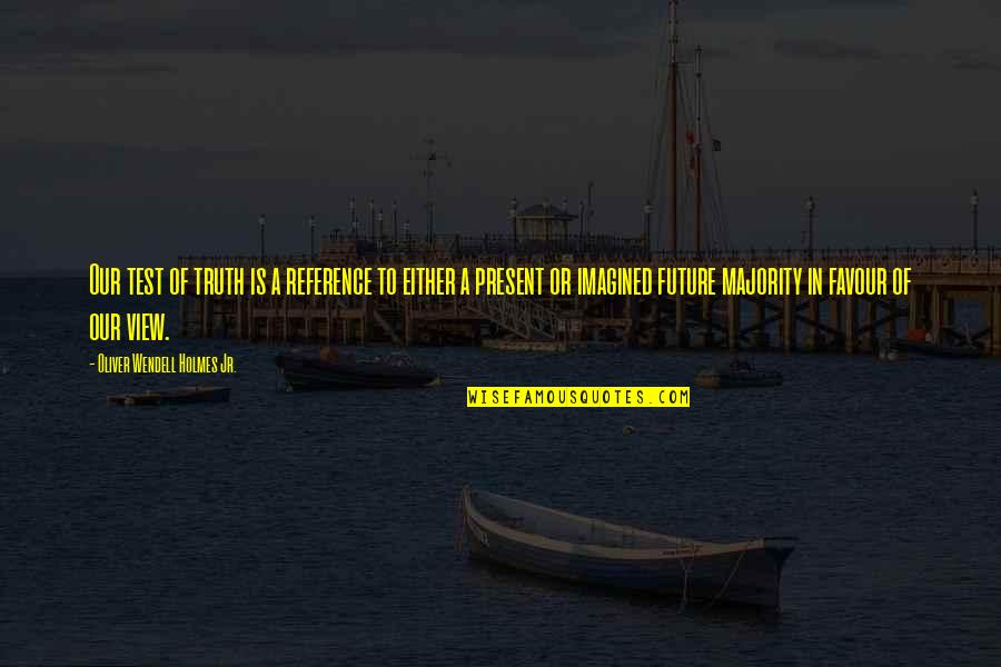Present To Quotes By Oliver Wendell Holmes Jr.: Our test of truth is a reference to Present To Quotes By Oliver Wendell Holmes Jr.: Our test of truth is a reference to