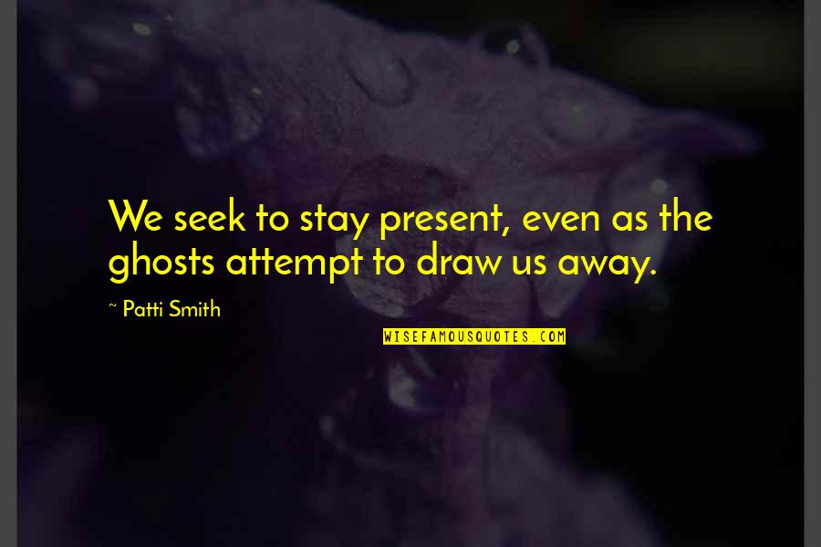 Present To Quotes By Patti Smith: We seek to stay present, even as the