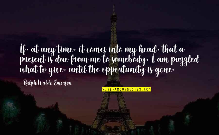 Present To Quotes By Ralph Waldo Emerson: If, at any time, it comes into my Present To Quotes By Ralph Waldo Emerson: If, at any time, it comes into my