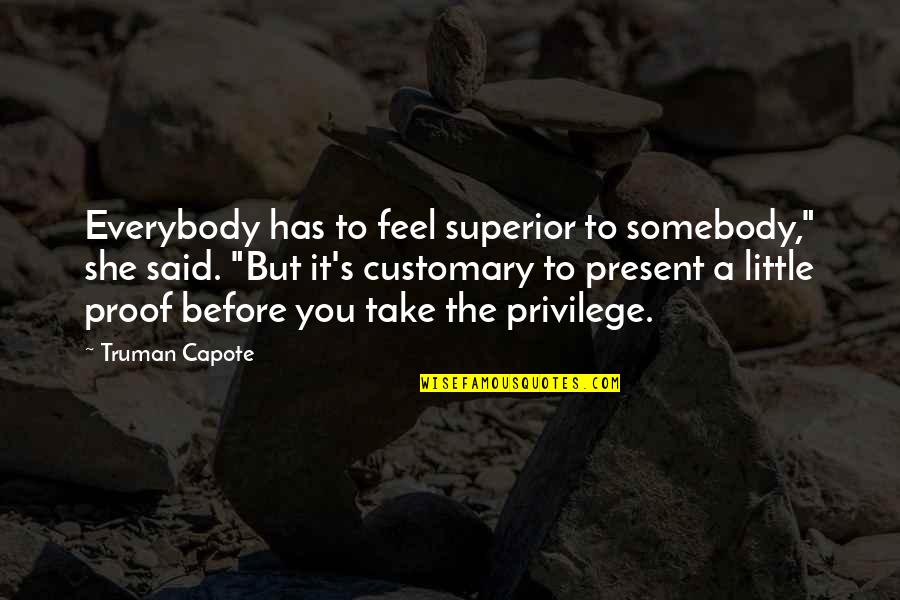 Present To Quotes By Truman Capote: Everybody has to feel superior to somebody," she Present To Quotes By Truman Capote: Everybody has to feel superior to somebody," she
