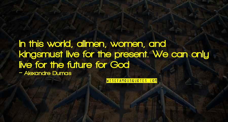 Present Vs Future Quotes By Alexandre Dumas: In this world, allmen, women, and kingsmust live