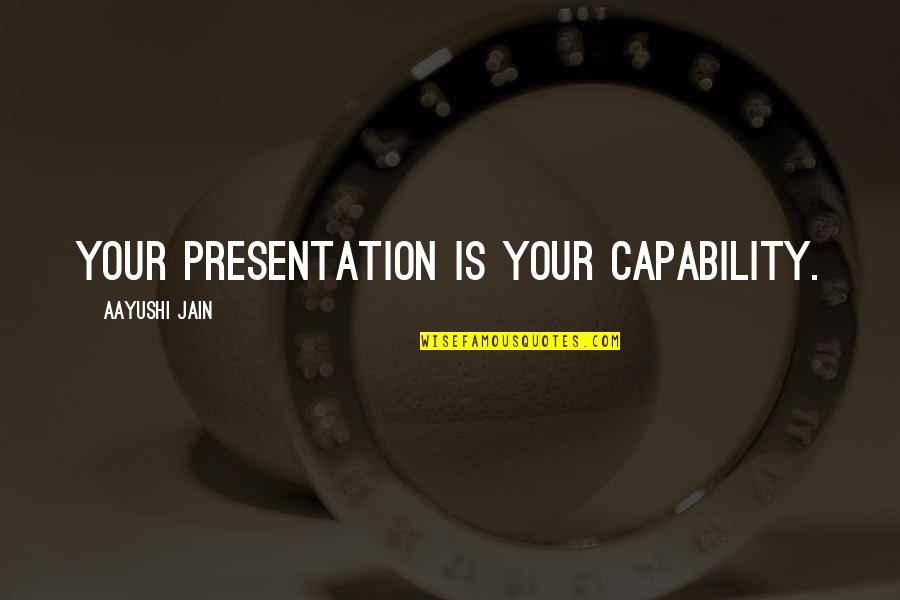 Presentation Quotes By Aayushi Jain: Your Presentation is Your Capability.