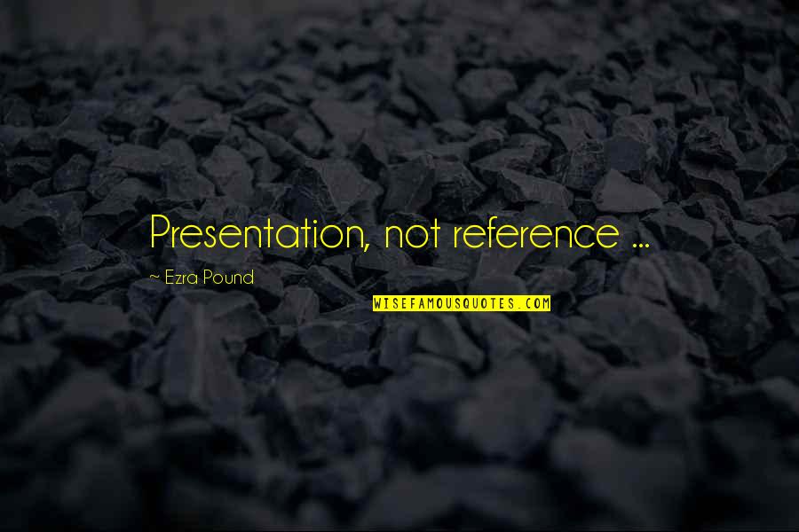 Presentation Quotes By Ezra Pound: Presentation, not reference ...