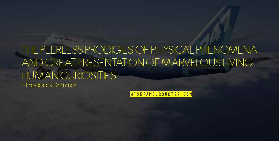 Presentation Quotes By Frederick Drimmer: THE PEERLESS PRODIGIES OF PHYSICAL PHENOMENA AND GREAT