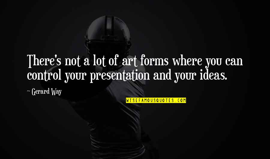Presentation Quotes By Gerard Way: There's not a lot of art forms where