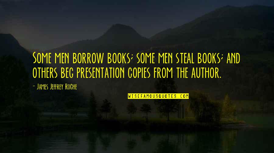 Presentation Quotes By James Jeffrey Roche: Some men borrow books; some men steal books;