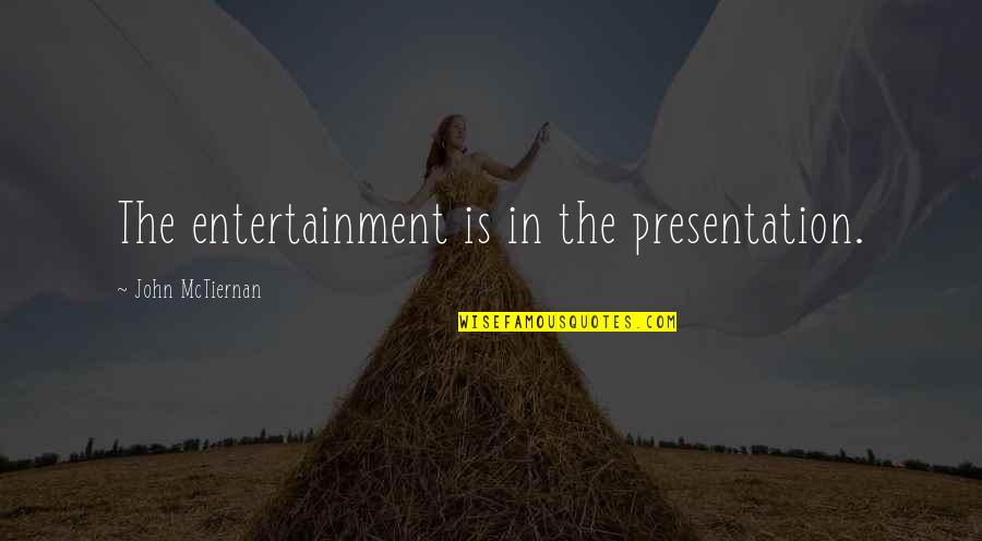 Presentation Quotes By John McTiernan: The entertainment is in the presentation.