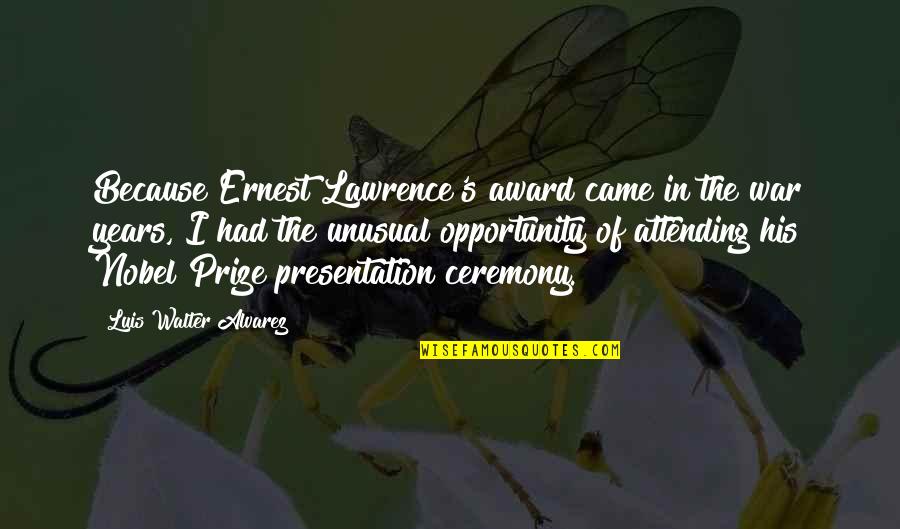 Presentation Quotes By Luis Walter Alvarez: Because Ernest Lawrence's award came in the war