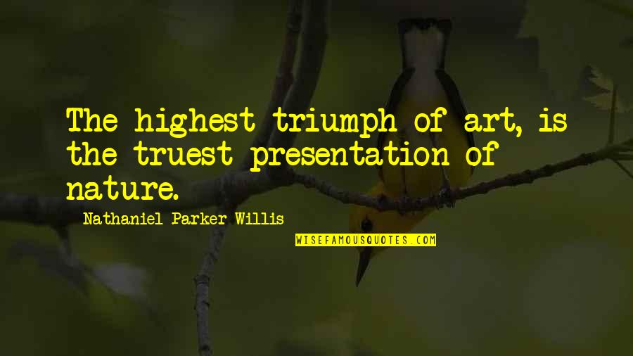 Presentation Quotes By Nathaniel Parker Willis: The highest triumph of art, is the truest